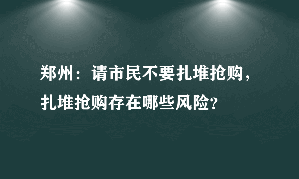 郑州：请市民不要扎堆抢购，扎堆抢购存在哪些风险？