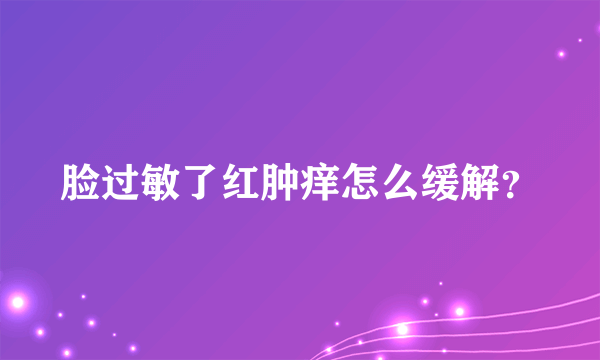 脸过敏了红肿痒怎么缓解？