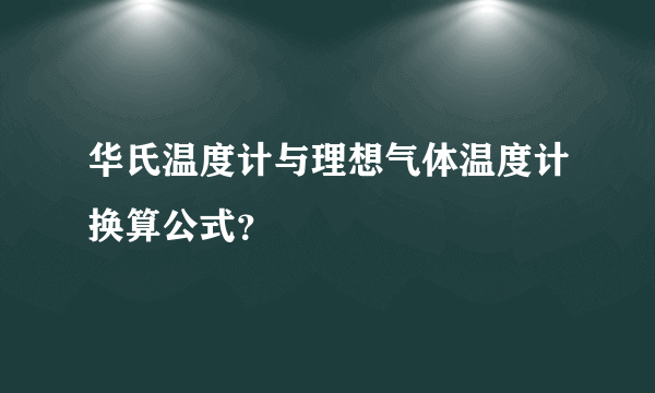 华氏温度计与理想气体温度计换算公式？