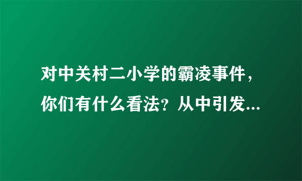 对中关村二小学的霸凌事件，你们有什么看法？从中引发的一个问题，我们以后该如何保护我们的孩子不受欺负