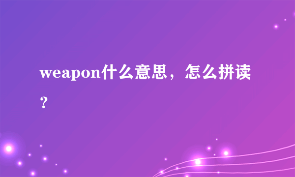 weapon什么意思，怎么拼读？