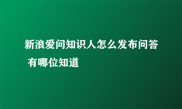 新浪爱问知识人怎么发布问答 有哪位知道