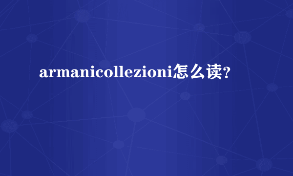 armanicollezioni怎么读？