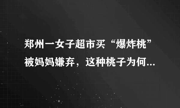 郑州一女子超市买“爆炸桃”被妈妈嫌弃，这种桃子为何能走红市场？