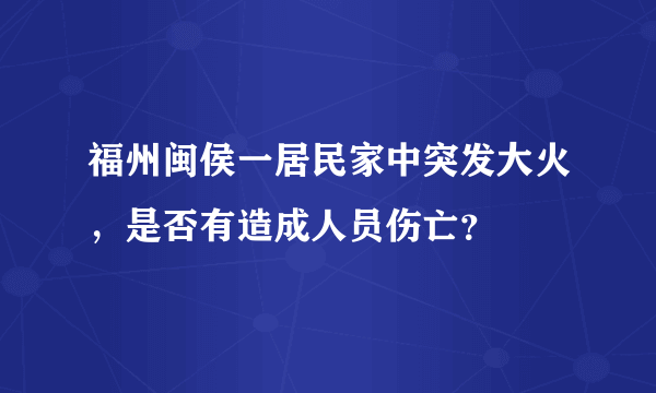 福州闽侯一居民家中突发大火，是否有造成人员伤亡？