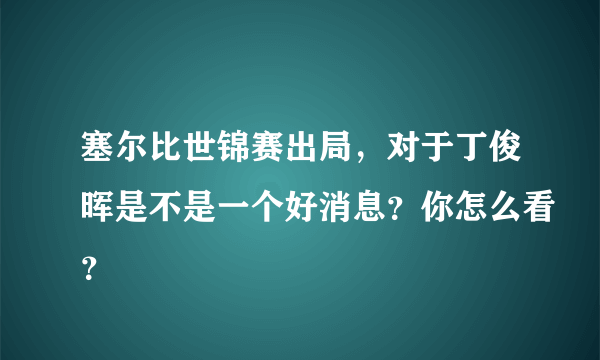 塞尔比世锦赛出局，对于丁俊晖是不是一个好消息？你怎么看？