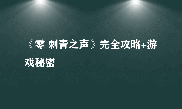 《零 刺青之声》完全攻略+游戏秘密