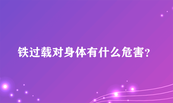 铁过载对身体有什么危害？