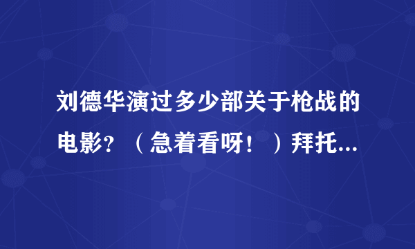 刘德华演过多少部关于枪战的电影？（急着看呀！）拜托了各位 谢谢