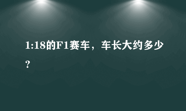 1:18的F1赛车，车长大约多少？