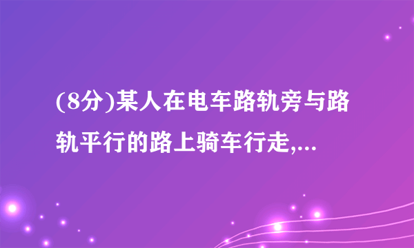 (8分)某人在电车路轨旁与路轨平行的路上骑车行走,他留意到每隔6分钟有一部电车从他后面驶向前面,每隔2分钟有一部电车从对面驶向后面.假设电车和此人行驶的速度都不变(分别为u1,u2表示),请你根据下面的示意图,求电车每隔几分钟(用t表示)从车站开出一部?