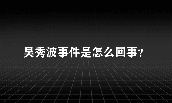 吴秀波事件是怎么回事？