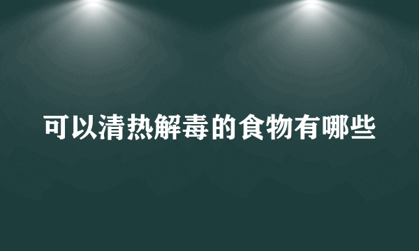 可以清热解毒的食物有哪些