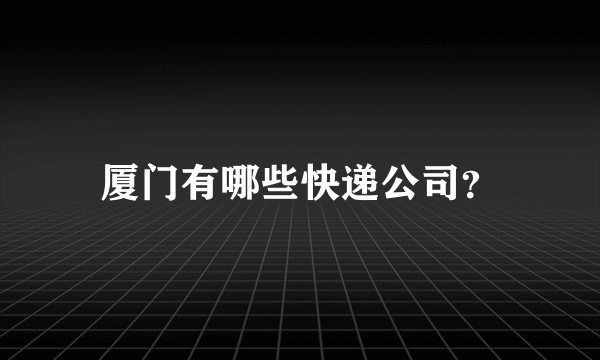 厦门有哪些快递公司？