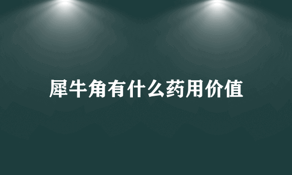 犀牛角有什么药用价值