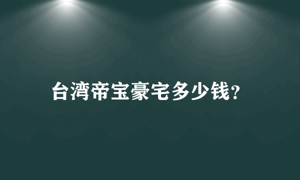 台湾帝宝豪宅多少钱？