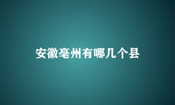 安徽亳州有哪几个县