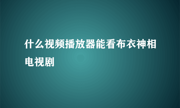 什么视频播放器能看布衣神相电视剧