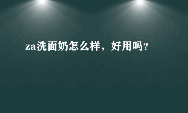 za洗面奶怎么样，好用吗？