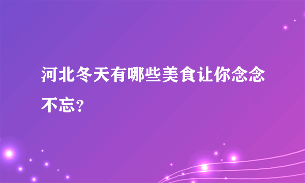 河北冬天有哪些美食让你念念不忘？