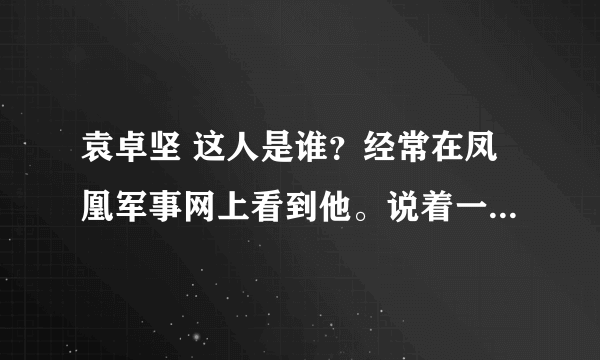 袁卓坚 这人是谁？经常在凤凰军事网上看到他。说着一口不怎么流利的中文。他为什么是在美国？求他的背景。