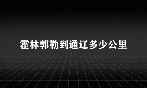 霍林郭勒到通辽多少公里