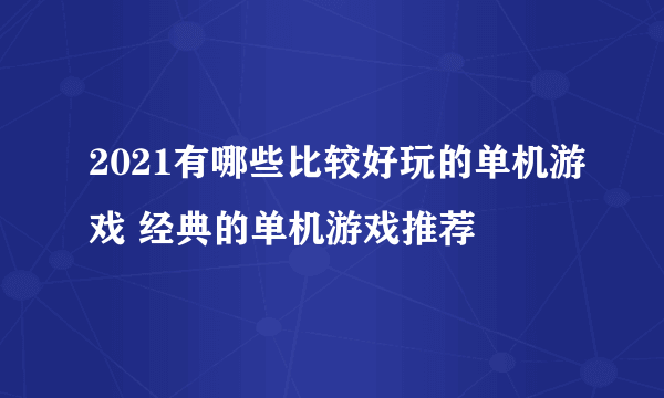 2021有哪些比较好玩的单机游戏 经典的单机游戏推荐