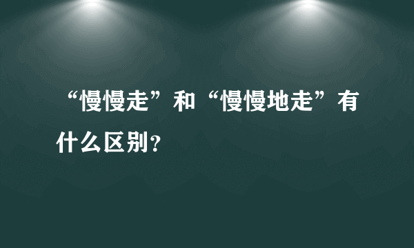 “慢慢走”和“慢慢地走”有什么区别？