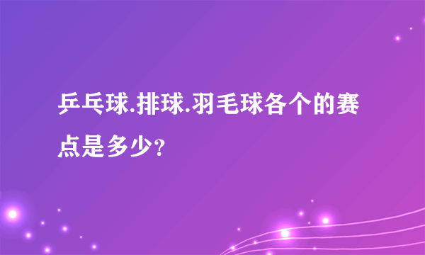 乒乓球.排球.羽毛球各个的赛点是多少？