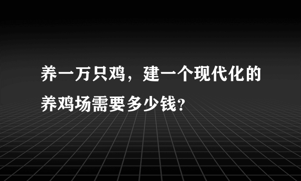 养一万只鸡，建一个现代化的养鸡场需要多少钱？