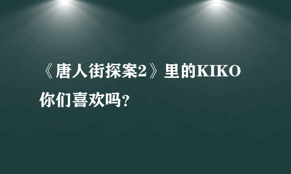 《唐人街探案2》里的KIKO你们喜欢吗？