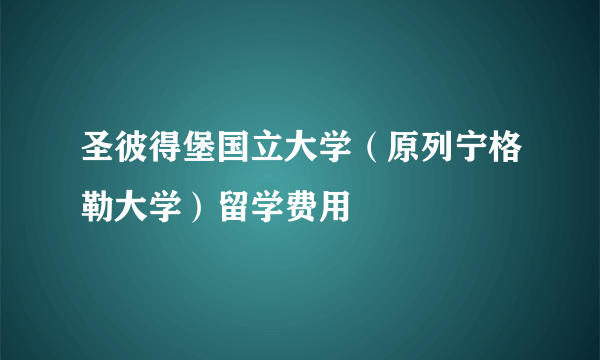 圣彼得堡国立大学（原列宁格勒大学）留学费用