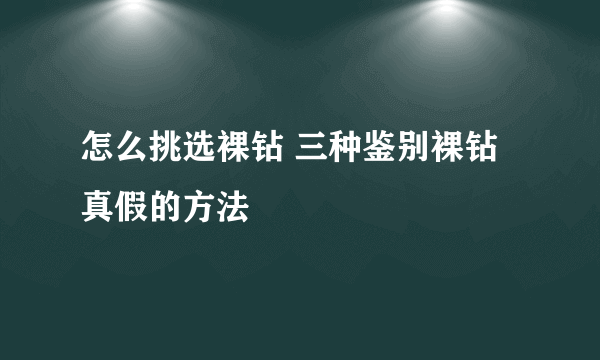 怎么挑选裸钻 三种鉴别裸钻真假的方法