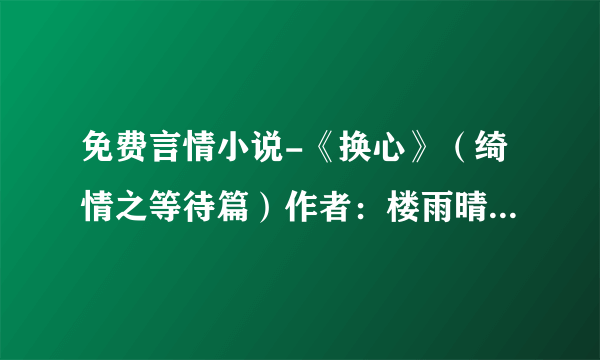 免费言情小说-《换心》（绮情之等待篇）作者：楼雨晴txt-飞外