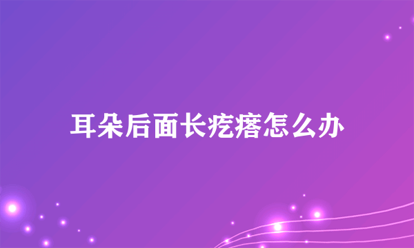 耳朵后面长疙瘩怎么办