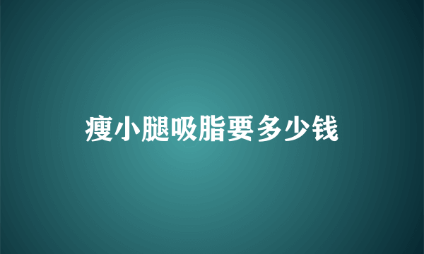 瘦小腿吸脂要多少钱