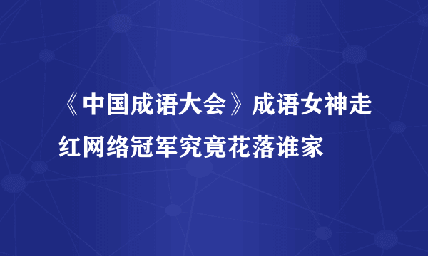 《中国成语大会》成语女神走红网络冠军究竟花落谁家