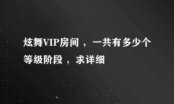 炫舞VIP房间 ，一共有多少个等级阶段 ，求详细