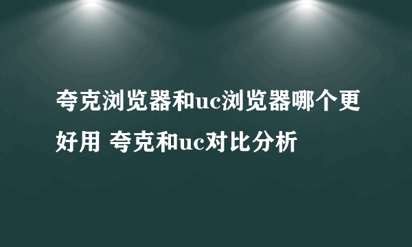 夸克浏览器和uc浏览器哪个更好用 夸克和uc对比分析