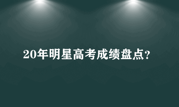 20年明星高考成绩盘点？