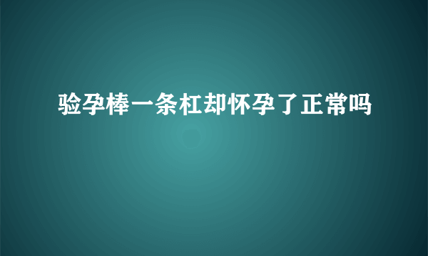 验孕棒一条杠却怀孕了正常吗