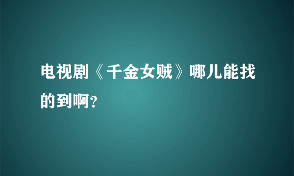 电视剧《千金女贼》哪儿能找的到啊？