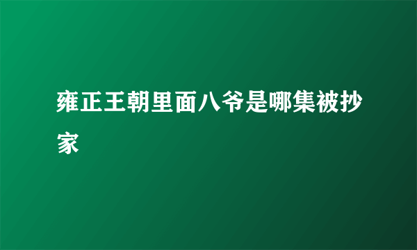 雍正王朝里面八爷是哪集被抄家