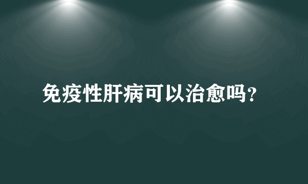 免疫性肝病可以治愈吗？