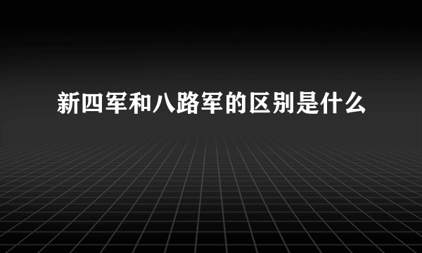 新四军和八路军的区别是什么