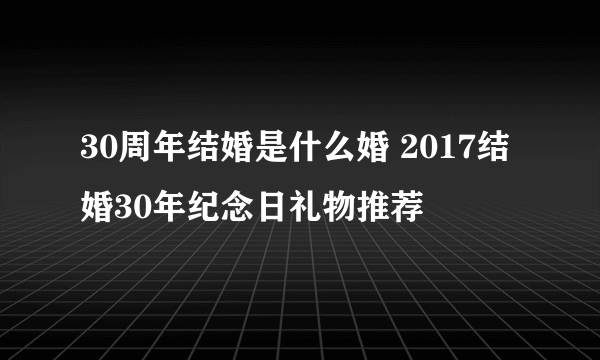 30周年结婚是什么婚 2017结婚30年纪念日礼物推荐