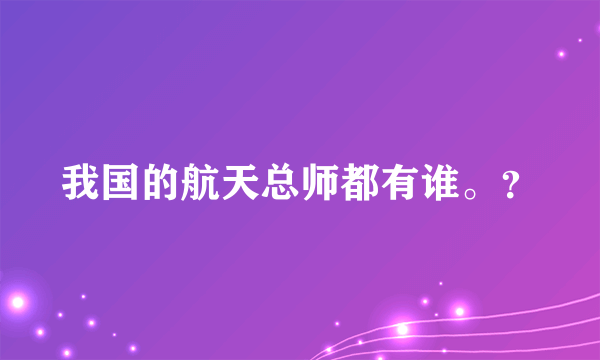 我国的航天总师都有谁。？