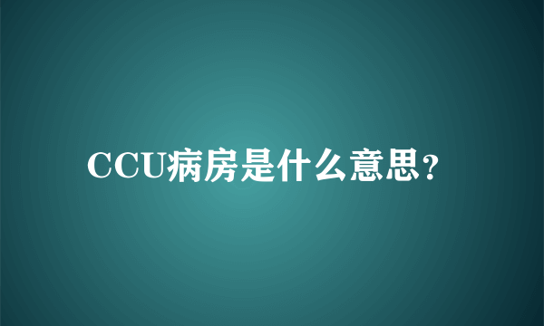 CCU病房是什么意思？