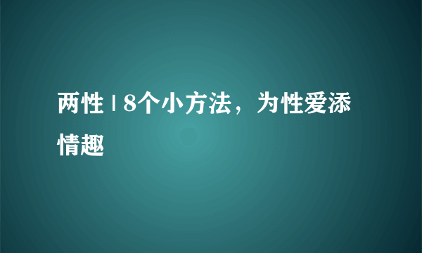 两性 | 8个小方法，为性爱添情趣