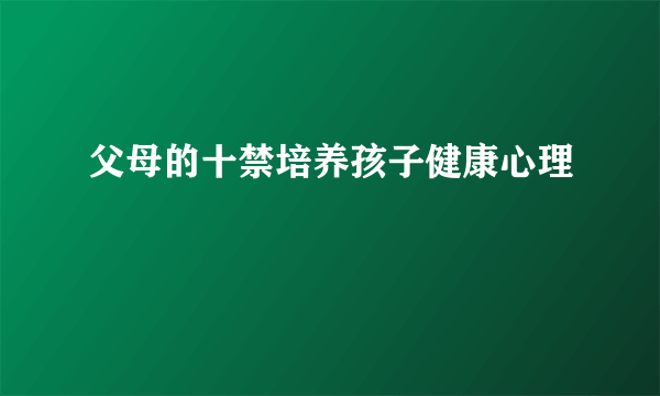 父母的十禁培养孩子健康心理